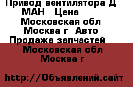 Привод вентилятора Д20/26 МАН › Цена ­ 30 000 - Московская обл., Москва г. Авто » Продажа запчастей   . Московская обл.,Москва г.